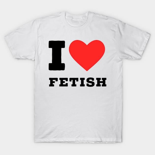 I love fetish T-Shirt by richercollections